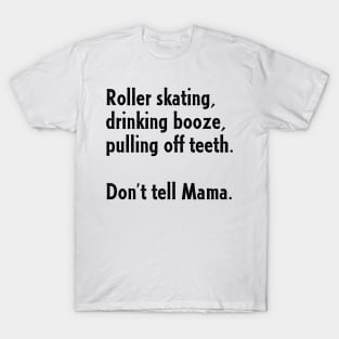 Roller Skating, Drinking Booze, Pulling off Teeth... Don't Tell Mama! T-Shirt